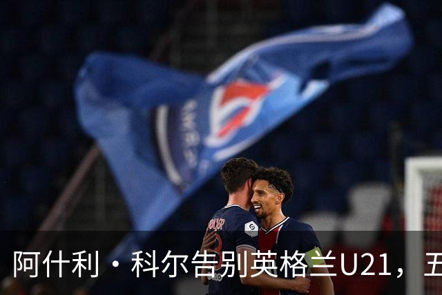 阿什利·科尔告别英格兰U21，五年执教后寻求俱乐部角色